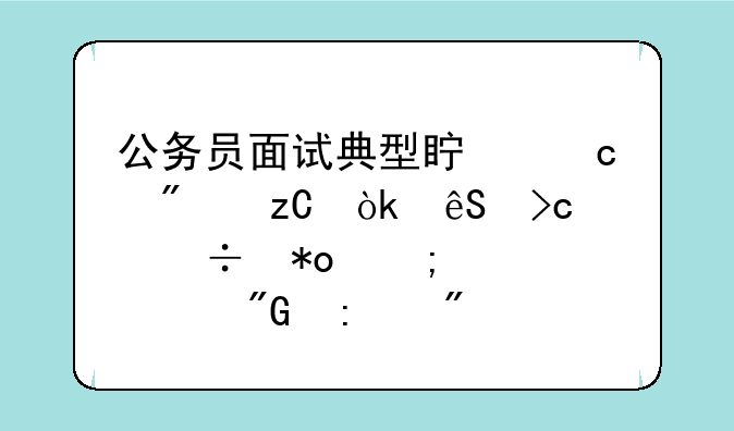 公务员面试典型真题分析：应变能力与情绪自我控制