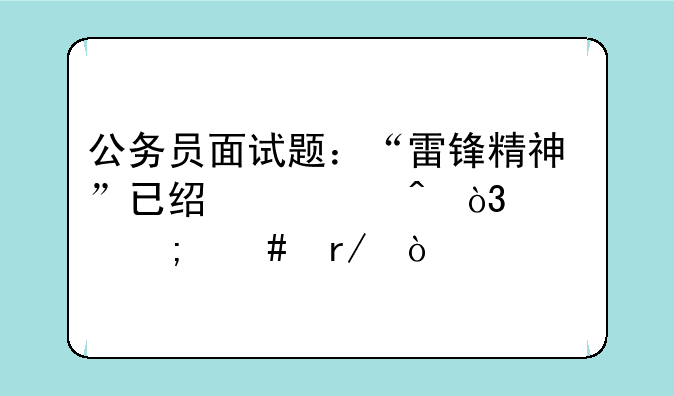 公务员面试题：“雷锋精神”已经过时，你怎么看？