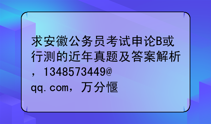 求安徽公务员考试申论B或行测的近年真题及答案解析，1348573449@qq.com，万分感谢！