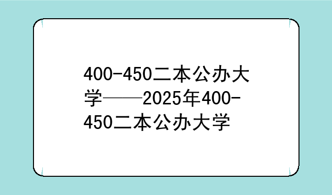 400-450二本公办大学——2025年400-450二本公办大学