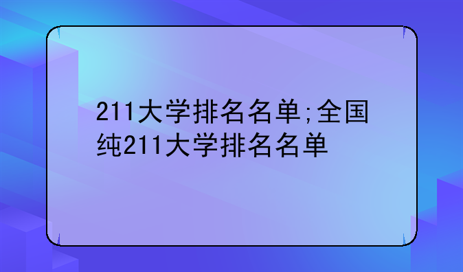 211大学排名名单;全国纯211大学排名名单