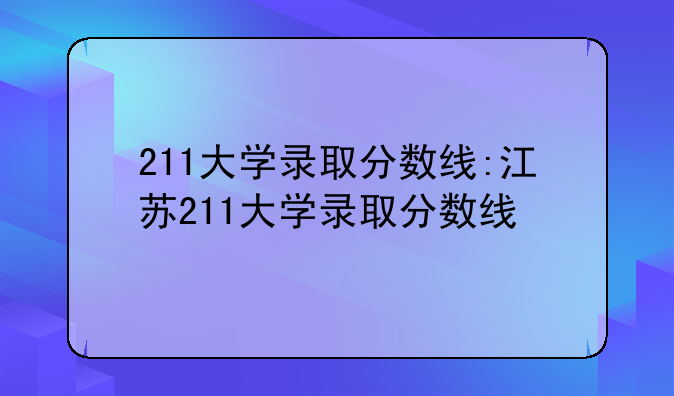 211大学录取分数线:江苏211大学录取分数线