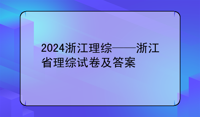 2024浙江理综——浙江省理综试卷及答案