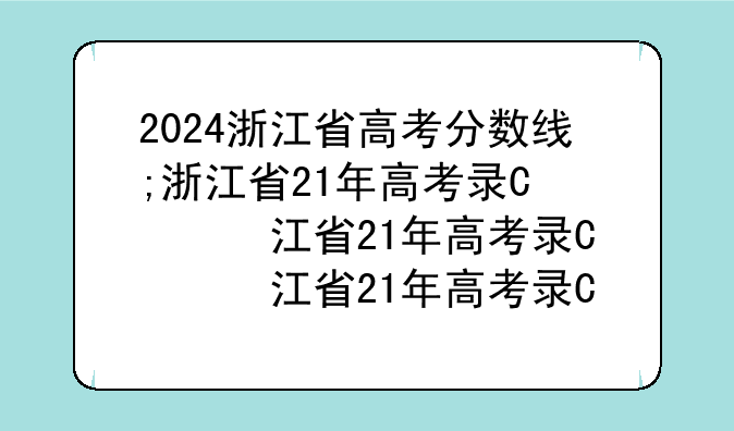 2024浙江省高考分数线;浙江省21年高考录取分数