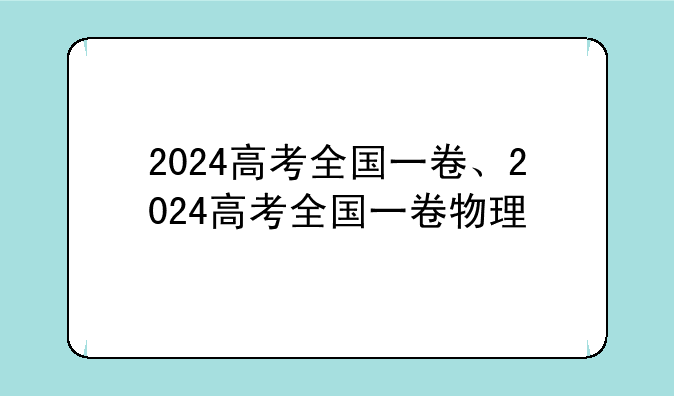 2024高考全国一卷、2024高考全国一卷物理