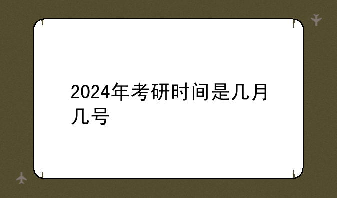 2024年考研时间是几月几号