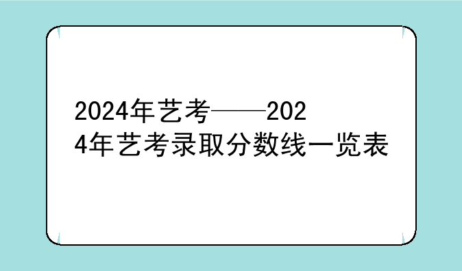2024年艺考——2024年艺考录取分数线一览表