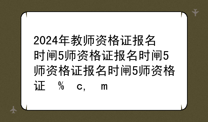 2024年教师资格证报名时间—教师资格证书报名时间
