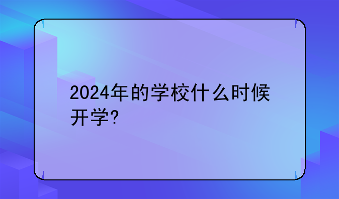 2024年的学校什么时候开学?