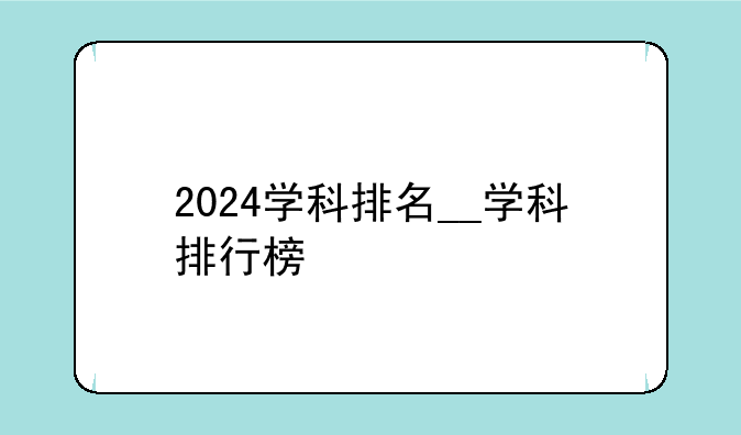 2024学科排名__学科排行榜