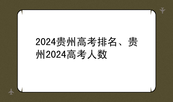 2024贵州高考排名、贵州2024高考人数