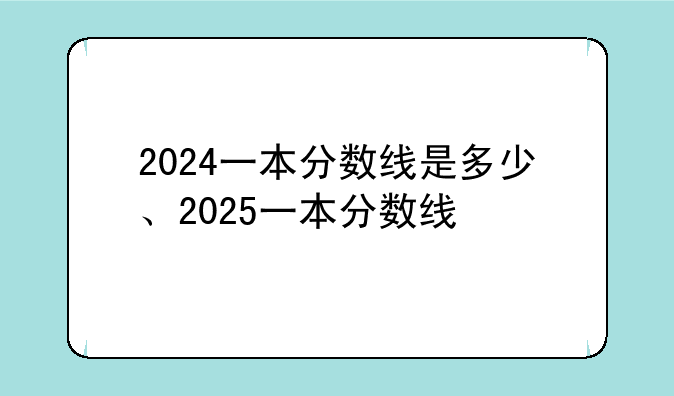 2024一本分数线是多少、2025一本分数线