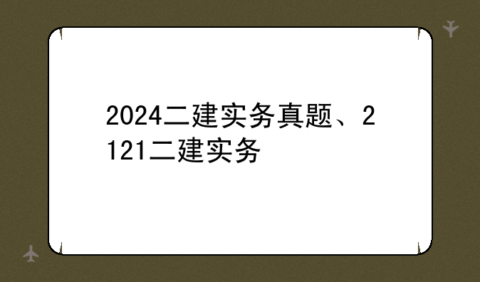 2024二建实务真题、2121二建实务