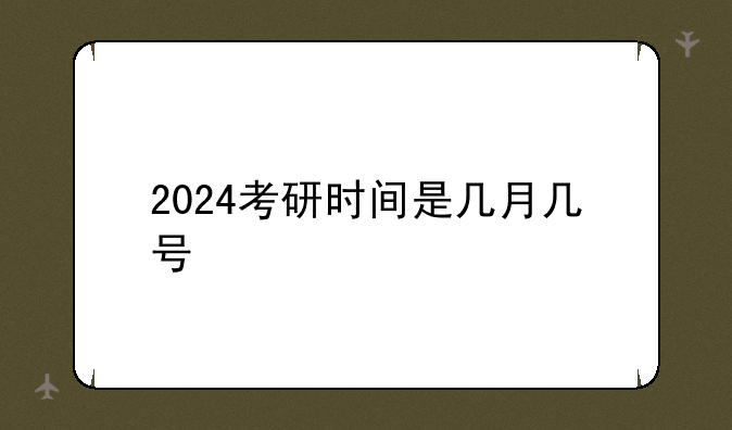 2024考研时间是几月几号