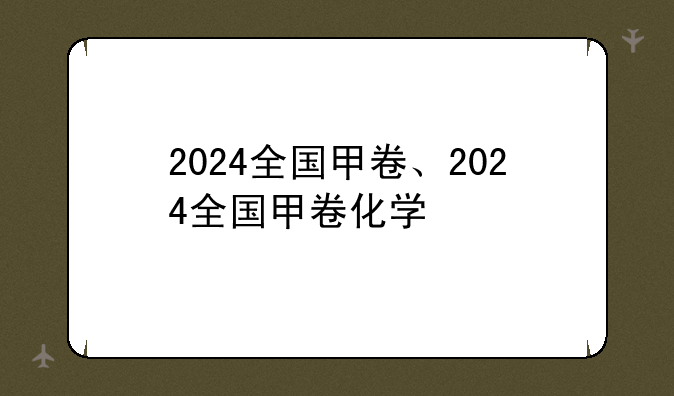 2024全国甲卷、2024全国甲卷化学