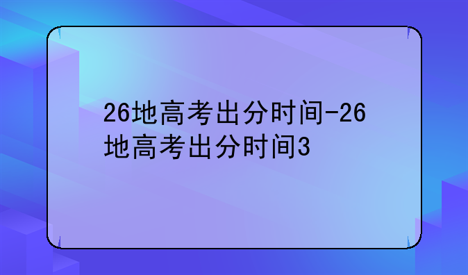 26地高考出分时间-26地高考出分时间3