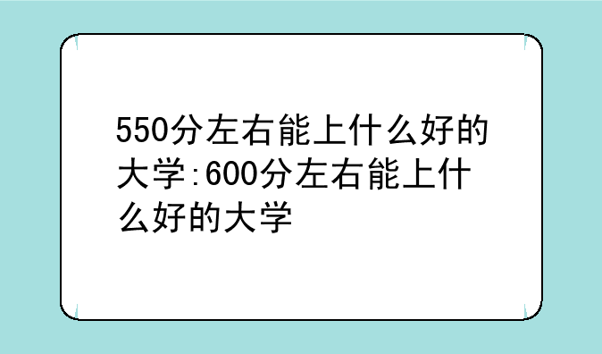 550分左右能上什么好的大学:600分左右能上什么好的大学