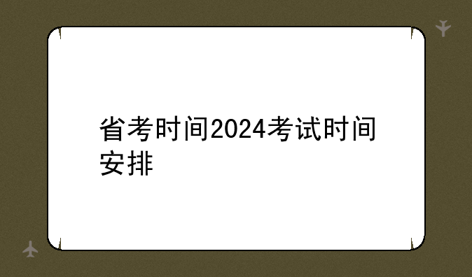 省考时间2024考试时间安排