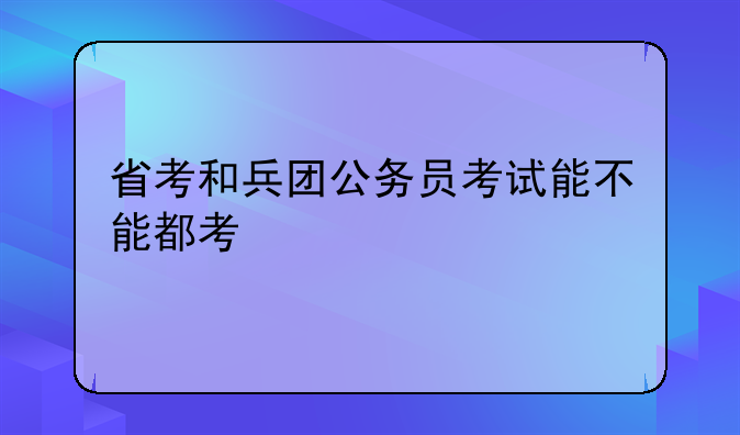 省考和兵团公务员考试能不能都考