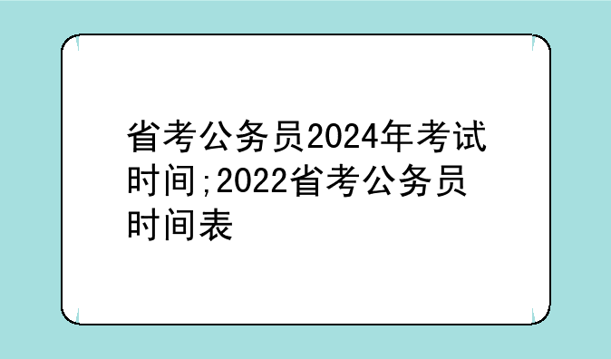 省考公务员2024年考试时间;2022省考公务员时间表