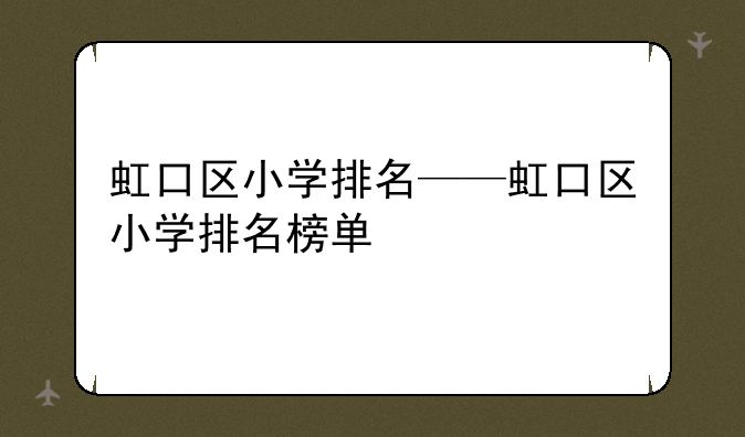 虹口区小学排名——虹口区小学排名榜单