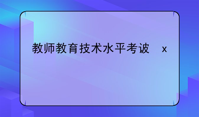 教师教育技术水平考试、教育技术等级考试