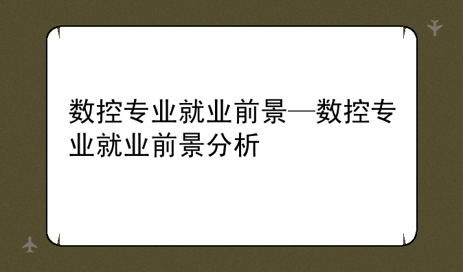 数控专业就业前景—数控专业就业前景分析