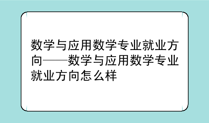 数学与应用数学专业就业方向——数学与应用数学专业就业方向怎么样