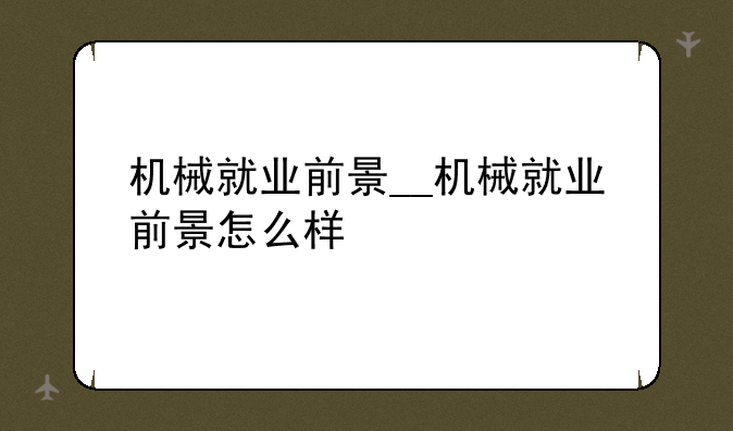 机械就业前景__机械就业前景怎么样