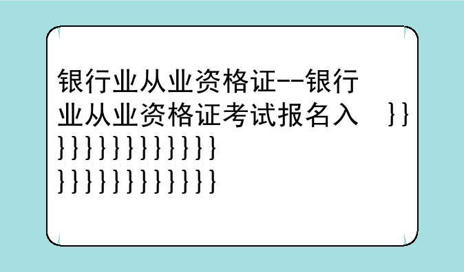 银行业从业资格证--银行业从业资格证考试报名入口