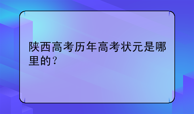 陕西高考历年高考状元是哪里的？