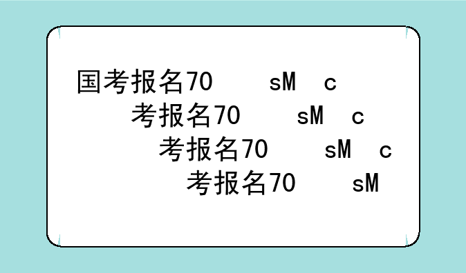 国考报名70万人~国考报名70万人报名