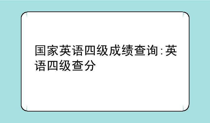 国家英语四级成绩查询:英语四级查分