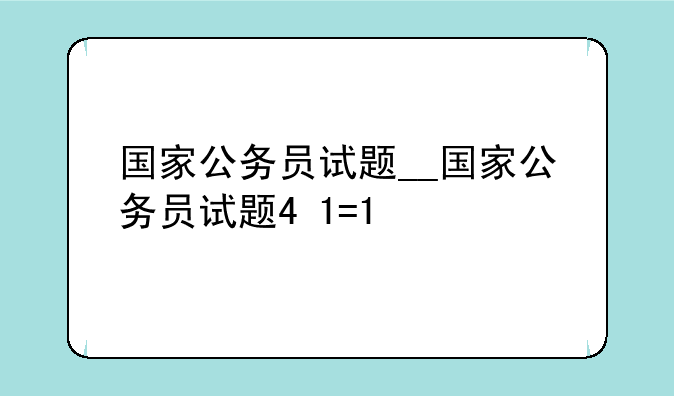 国家公务员试题__国家公务员试题4+1=1