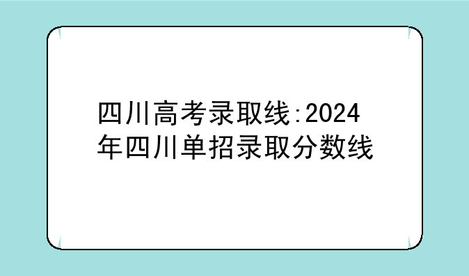 四川高考录取线:2024年四川单招录取分数线