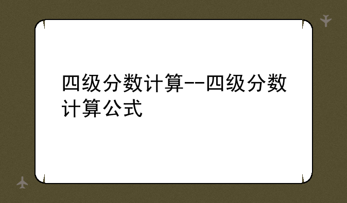 四级分数计算--四级分数计算公式