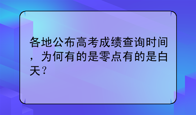 各地公布高考成绩查询时间，为何有的是零点有的是白天？
