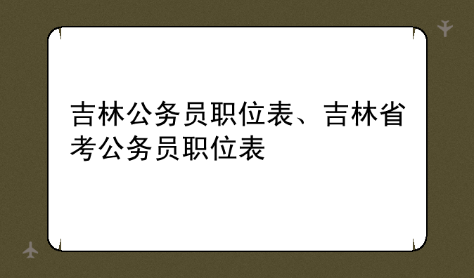 吉林公务员职位表、吉林省考公务员职位表