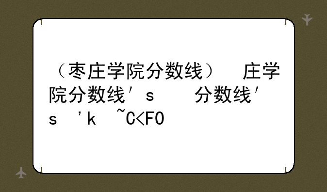 （枣庄学院分数线）枣庄学院分数线艺术类