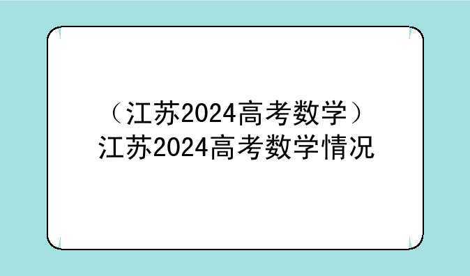 （江苏2024高考数学）江苏2024高考数学情况