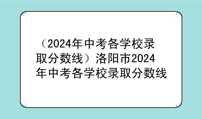 （2024年中考各学校录取分数线）洛阳市2024年中考各学校录取分数线