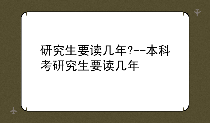 研究生要读几年?--本科考研究生要读几年