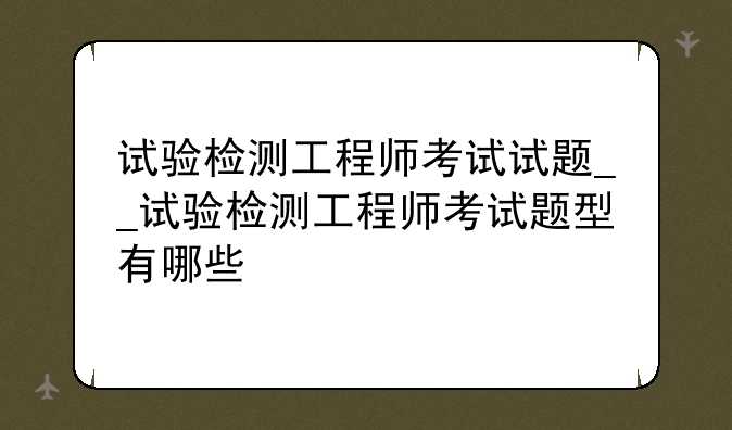 试验检测工程师考试试题__试验检测工程师考试题型有哪些