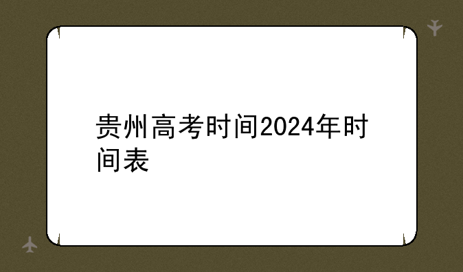 贵州高考时间2024年时间表