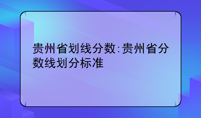 贵州省划线分数:贵州省分数线划分标准