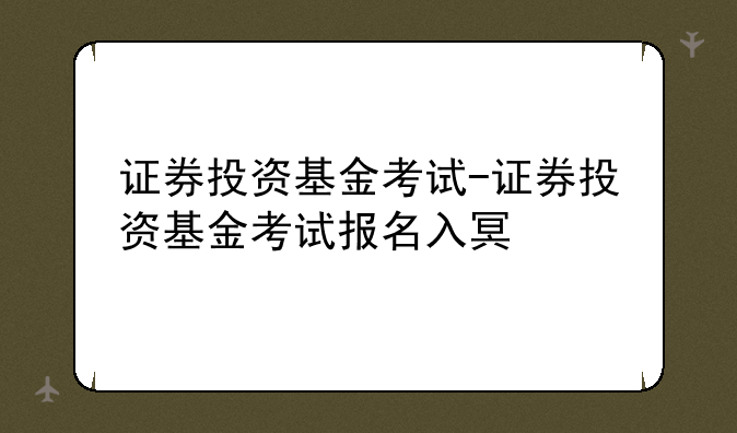 证券投资基金考试-证券投资基金考试报名入口