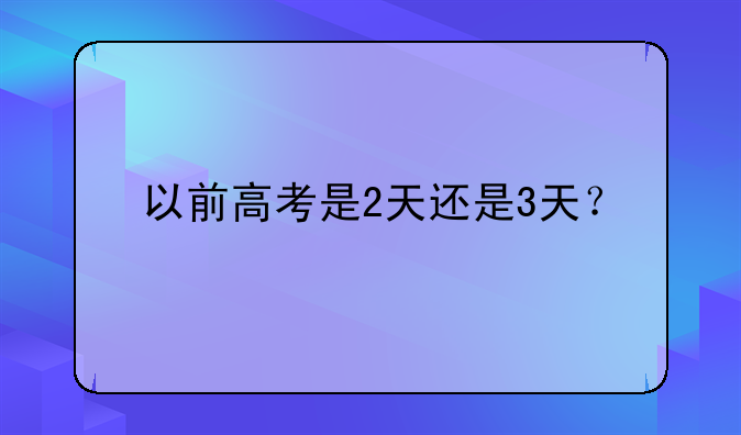 以前高考是2天还是3天？