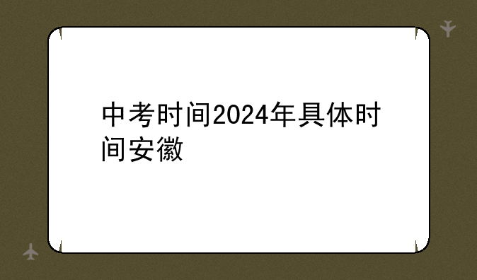 中考时间2024年具体时间安徽