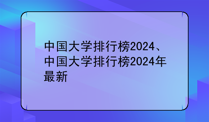 中国大学排行榜2024、中国大学排行榜2024年最新