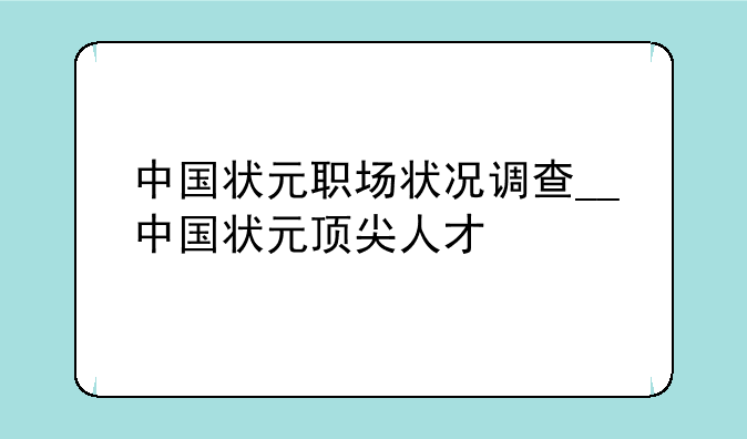 中国状元职场状况调查__中国状元顶尖人才